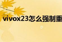 vivox23怎么强制重启（vivox23怎么截屏）