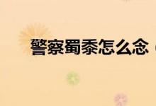 警察蜀黍怎么念（警察蜀黍怎么来的）