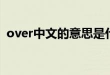 over中文的意思是什么（over是什么意思）