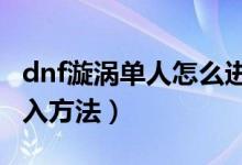 dnf漩涡单人怎么进（DNF超时空漩涡单人进入方法）
