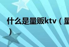 什么是量贩ktv（量版式ktv和纯k有什么区别）