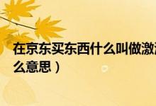 在京东买东西什么叫做激活白条（京东买东西激活白条是什么意思）