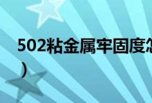 502粘金属牢固度怎么样（502粘金属牢固吗）