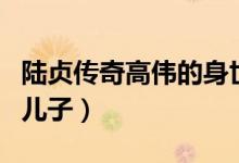 陆贞传奇高伟的身世（陆贞传奇中高纬是谁的儿子）