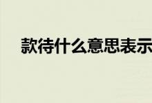 款待什么意思表示感谢（款待什么意思）