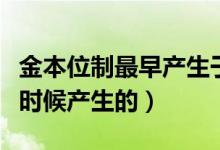 金本位制最早产生于什么时候（金本位制什么时候产生的）