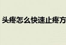 头疼怎么快速止疼方法（头疼怎么快速止疼）