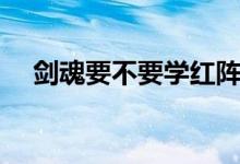 剑魂要不要学红阵（剑魂红阵怎么变大）