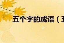 五个字的成语（五个字的成语及释义）