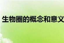 生物圈的概念和意义（生物圈的概念是什么）