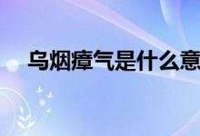 乌烟瘴气是什么意思（乌烟瘴气的释义）