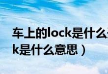车上的lock是什么开关怎么解除（车上的lock是什么意思）