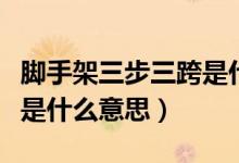 脚手架三步三跨是什么意思（脚手架两步三跨是什么意思）