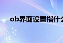 ob界面设置指什么（ob界面设置是啥）