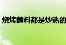 烧烤蘸料都是炒熟的吗（烧烤蘸料都有什么）