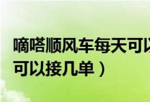 嘀嗒顺风车每天可以接几单（嘀嗒顺风车每天可以接几单）
