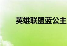 英雄联盟蓝公主（lol蓝公主什么梗）