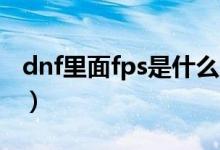 dnf里面fps是什么意思（dnf的多少FPS正常）