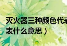 灭火器三种颜色代表什么（灭火器三种颜色代表什么意思）