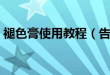 褪色膏使用教程（告诉我褪色膏的使用方法）