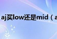 aj买low还是mid（aj的mid和low什么意思）