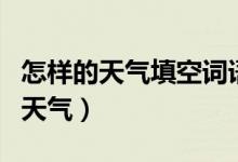 怎样的天气填空词语（填上适当的词语怎样的天气）