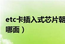etc卡插入式芯片朝哪面（etc卡插入式芯片朝哪面）
