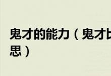 鬼才的能力（鬼才比天才更趋于道者是什么意思）