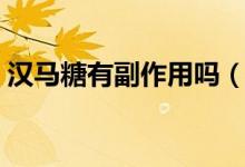 汉马糖有副作用吗（汉马精力糖有什么危害）