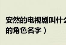 安然的电视剧叫什么名（安然是哪部电视剧里的角色名字）