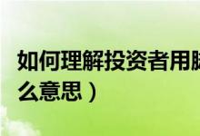 如何理解投资者用脚投票（投资者用脚投票什么意思）