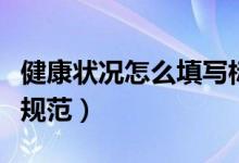健康状况怎么填写标准（健康状况怎么填写才规范）