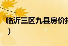 临沂三区九县房价排行（临沂三区九县是哪些）