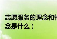 志愿服务的理念和特征是什么（志愿服务的理念是什么）
