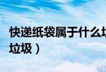 快递纸袋属于什么垃圾啊（快递纸袋属于什么垃圾）