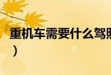 重机车需要什么驾照（重机车需要什么驾驶证）