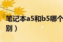 笔记本a5和b5哪个好用（笔记本a5和b5的区别）