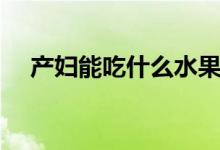 产妇能吃什么水果（适合产妇吃的水果）