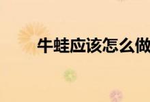 牛蛙应该怎么做（清蒸牛蛙的做法）