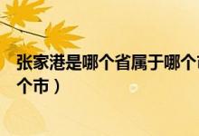 张家港是哪个省属于哪个市哪个区（张家港是哪个省属于哪个市）