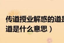 传道授业解惑的道是谁说的（传道授业解惑的道是什么意思）