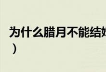 为什么腊月不能结婚（为什么腊月不能搬新家）