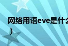 网络用语eve是什么（网络用语eve什么意思）