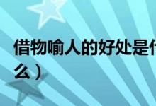 借物喻人的好处是什么（借物喻人的好处是什么）