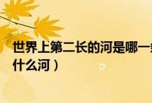 世界上第二长的河是哪一条河（世界上第一和第二长的河是什么河）