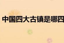中国四大古镇是哪四个（中国四大古镇介绍）
