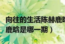向往的生活陈赫鹿晗是哪期（向往的生活陈赫鹿晗是哪一期）