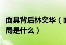 面具背后林奕华（面具背后中林奕晨最后的结局是什么）