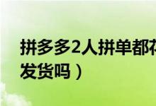 拼多多2人拼单都花钱吗（拼多多2人拼单都发货吗）