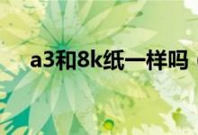 a3和8k纸一样吗（a3和8k纸一样大吗）